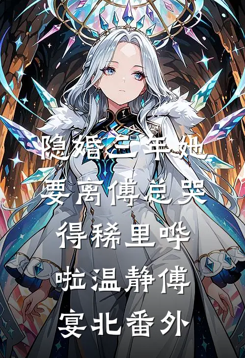 隐婚三年她要离傅总哭得稀里哗啦温静傅宴北番外