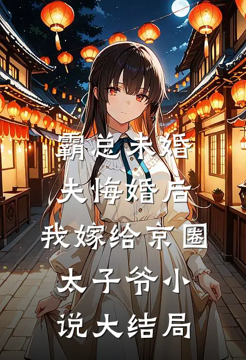 霸总未婚夫悔婚后，我嫁给京圈太子爷小说大结局