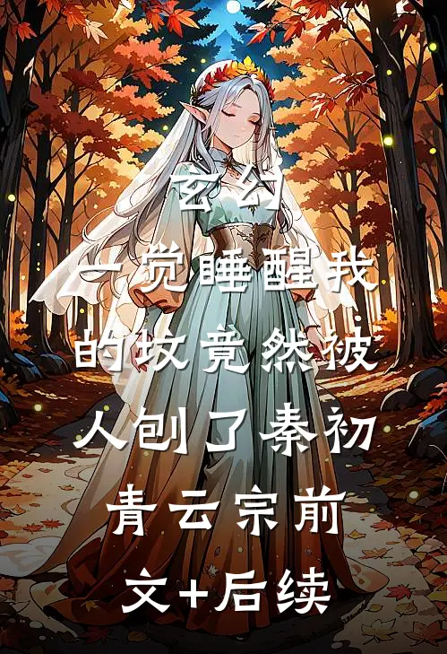 玄幻：一觉睡醒我的坟竟然被人刨了秦初青云宗前文+后续