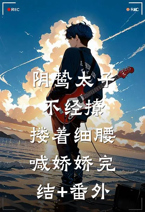阴鸷太子不经撩，搂着细腰喊娇娇完结+番外