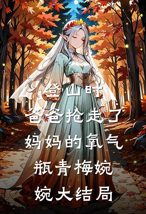登山时，爸爸抢走了妈妈的氧气瓶青梅婉婉大结局
