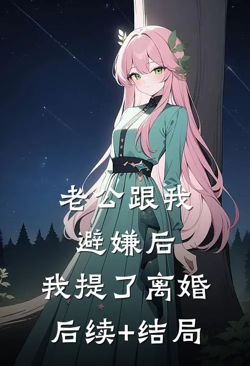 老公跟我避嫌后，我提了离婚后续+结局