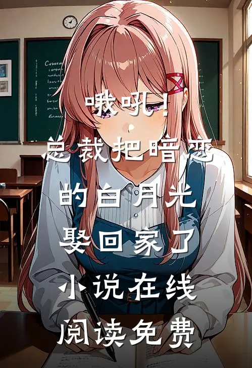 哦吼！总裁把暗恋的白月光娶回家了小说在线阅读免费