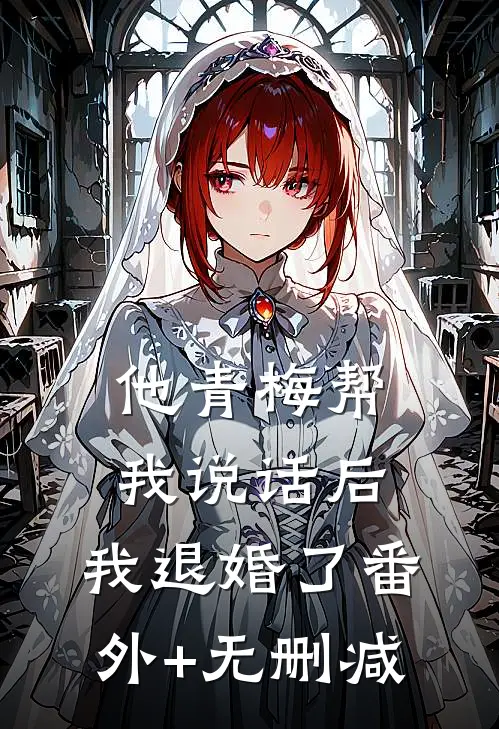 他青梅帮我说话后，我退婚了番外+无删减