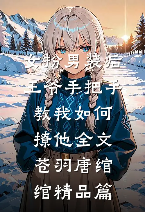 女扮男装后,王爷手把手教我如何撩他全文(苍羽唐绾绾)精品篇