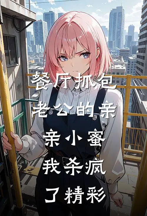 餐厅抓包老公的亲亲小蜜，我杀疯了精彩