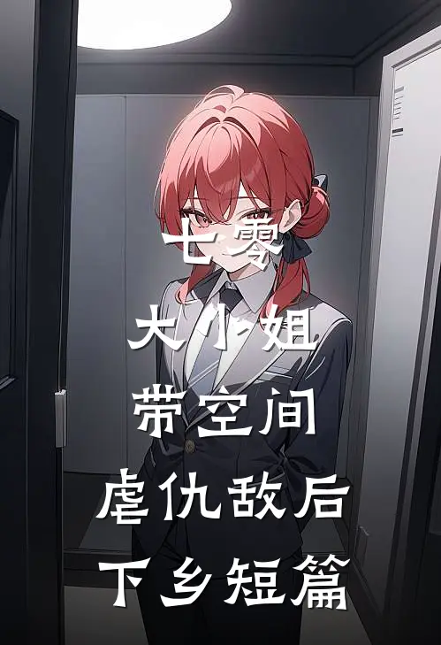 七零：大小姐带空间，虐仇敌后下乡短篇
