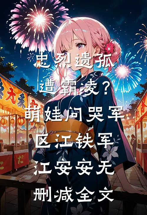 忠烈遗孤遭霸凌？萌娃问哭军区江铁军江安安无删减全文