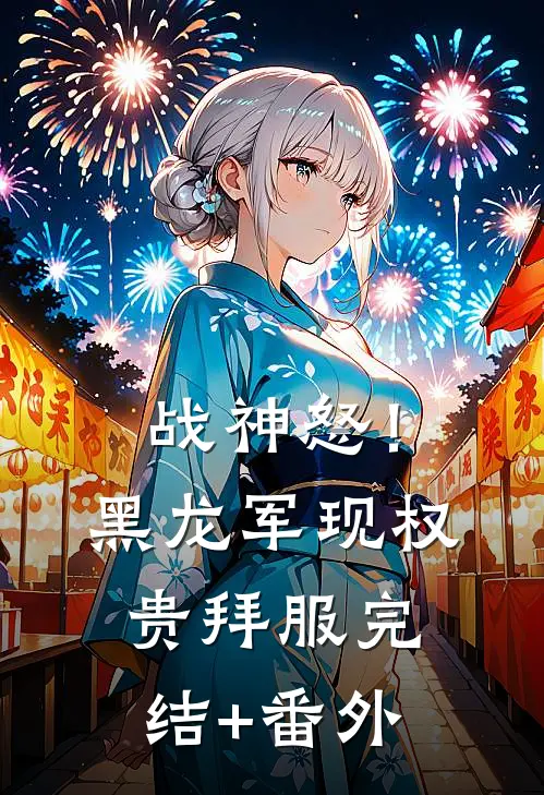 战神怒！黑龙军现，权贵拜服完结+番外