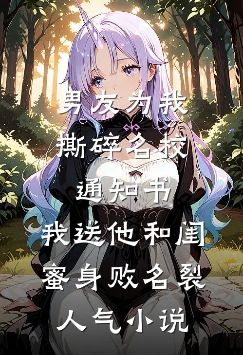 男友为我撕碎名校通知书，我送他和闺蜜身败名裂人气小说