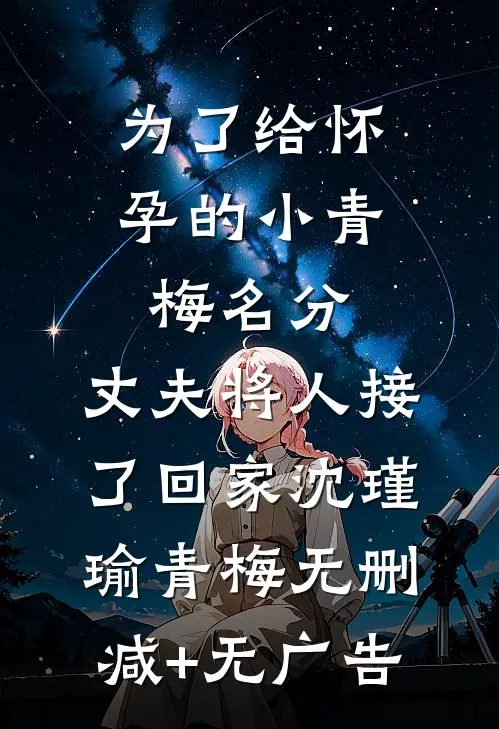 为了给怀孕的小青梅名分，丈夫将人接了回家沈瑾瑜青梅无删减+无广告