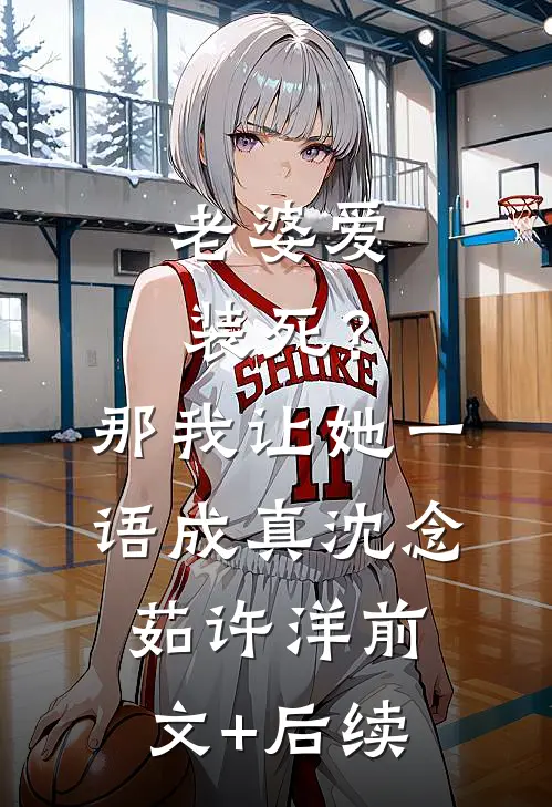 老婆爱装死？那我让她一语成真沈念茹许洋前文+后续