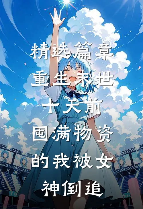 精选篇章重生末世十天前，囤满物资的我被女神倒追