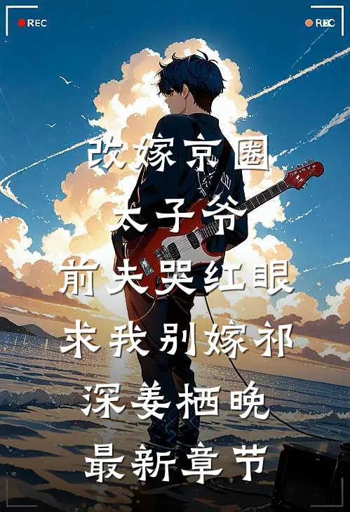 改嫁京圈太子爷，前夫哭红眼求我别嫁祁深姜栖晚最新章节