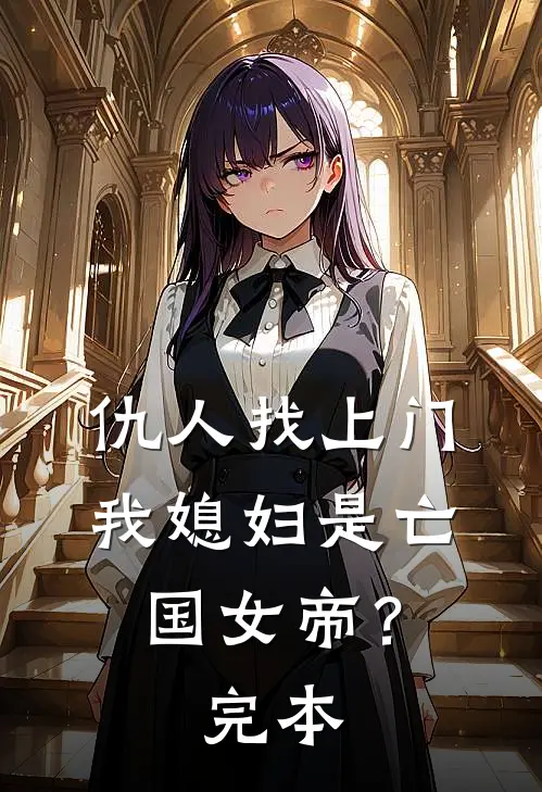 仇人找上门，我媳妇是亡国女帝？完本