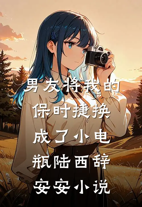 男友将我的保时捷换成了小电瓶陆西辞安安小说