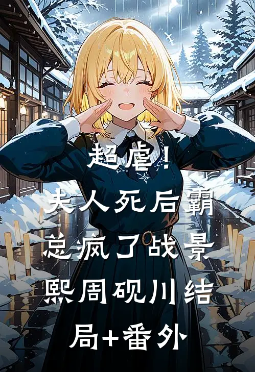 超虐！夫人死后，霸总疯了战景熙周砚川结局+番外