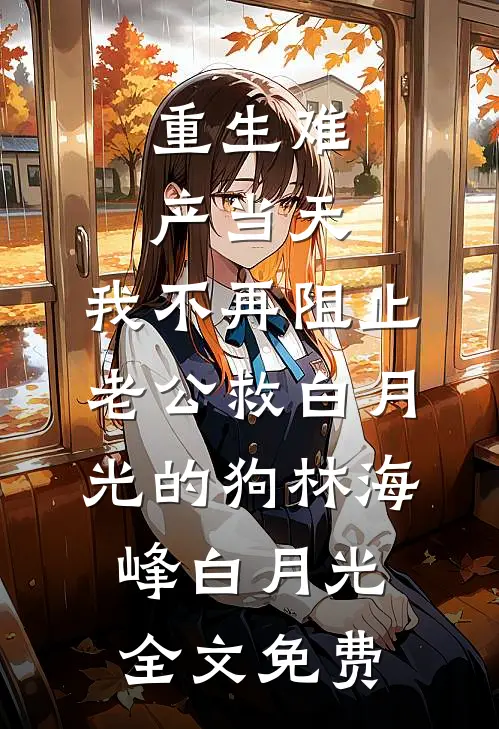 重生难产当天，我不再阻止老公救白月光的狗林海峰白月光全文免费