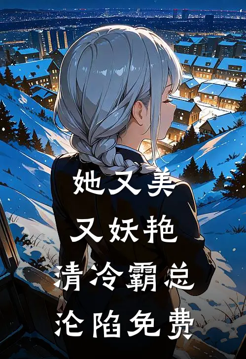 她又美又妖艳，清冷霸总沦陷免费