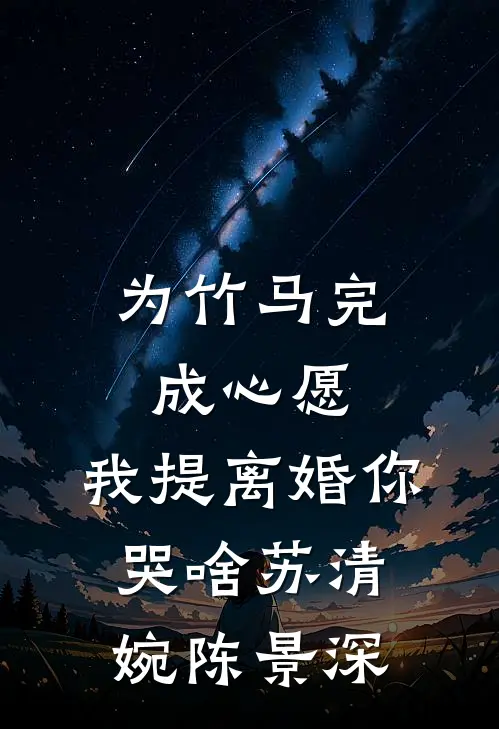 为竹马完成心愿，我提离婚你哭啥苏清婉陈景深