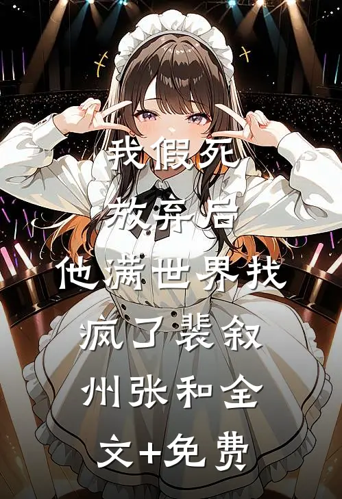 我假死放弃后，他满世界找疯了裴叙州张和全文+免费