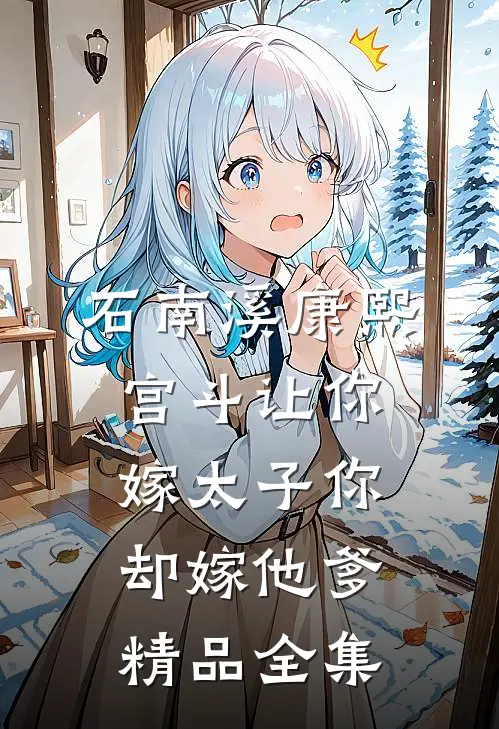 石南溪康熙宫斗让你嫁太子你却嫁他爹精品全集