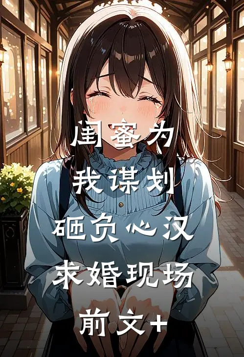 闺蜜为我谋划，砸负心汉求婚现场前文+