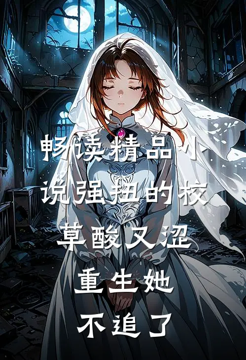 畅读精品小说强扭的校草酸又涩，重生她不追了