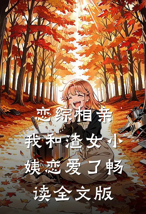 恋综相亲：我和渣女小姨恋爱了畅读全文版