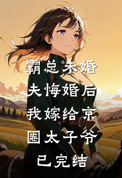 霸总未婚夫悔婚后，我嫁给京圈太子爷已完结