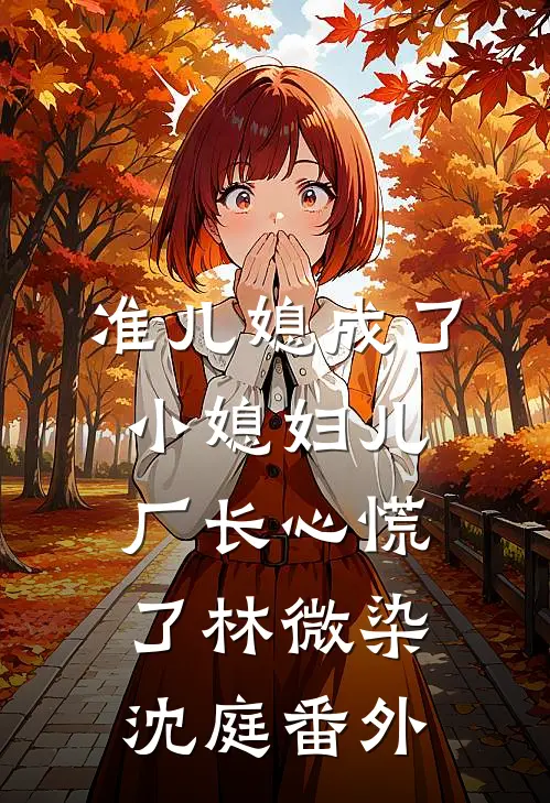 准儿媳成了小媳妇儿，厂长心慌了林微染沈庭 番外
