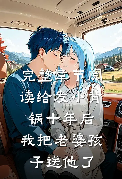 完整章节阅读给发小背锅十年后，我把老婆孩子送他了
