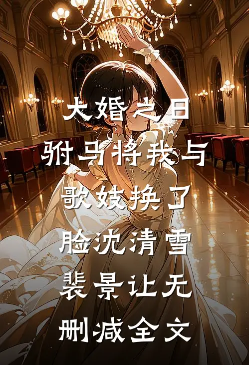 大婚之日，驸马将我与歌妓换了脸沈清雪裴景让无删减全文