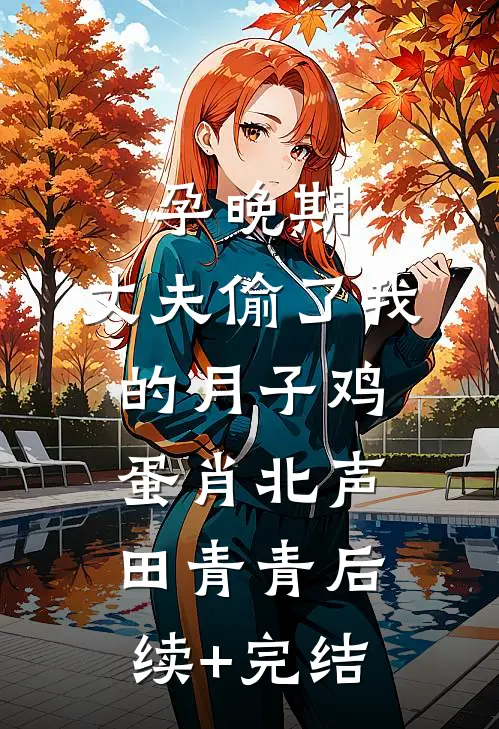 孕晚期，丈夫偷了我的月子鸡蛋肖北声田青青后续+完结