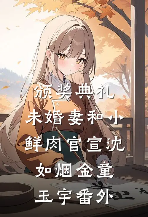 颁奖典礼，未婚妻和小鲜肉官宣沈如烟金童玉宇番外