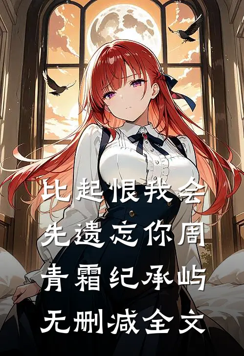 比起恨我会先遗忘你周青霜纪承屿无删减全文