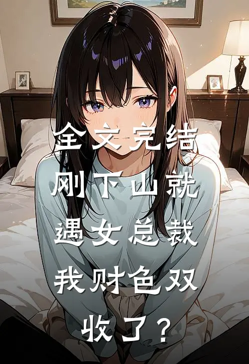 全文完结刚下山就遇女总裁，我财色双收了？