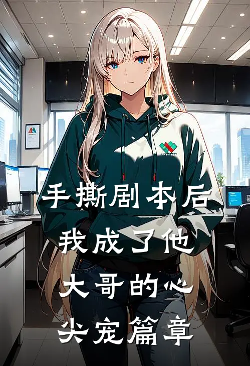 手撕剧本后，我成了他大哥的心尖宠篇章