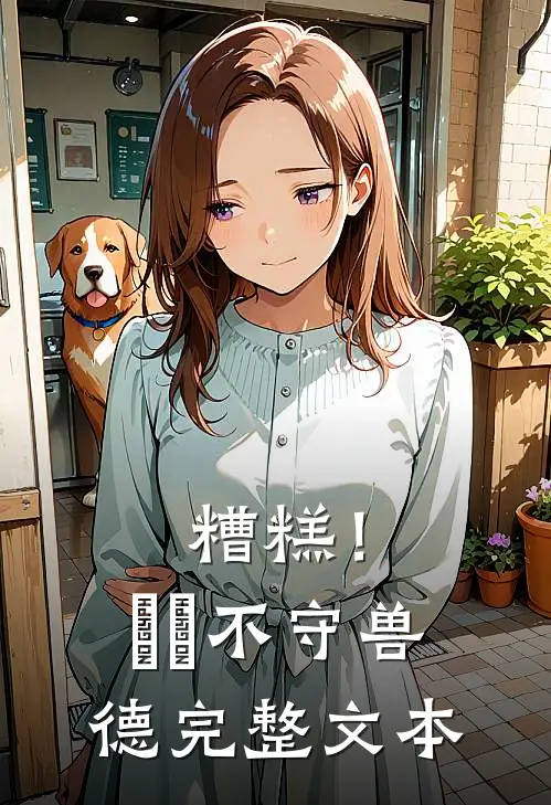 糟糕！胐胐不守兽德完整文本