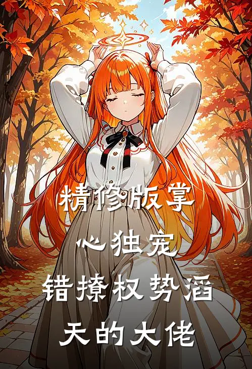 精修版掌心独宠：错撩权势滔天的大佬