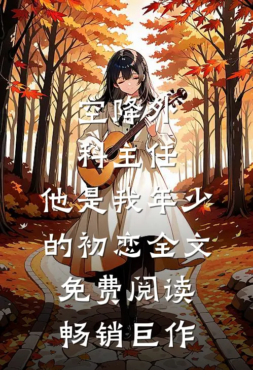 空降外科主任,他是我年少的初恋全文免费阅读畅销巨作