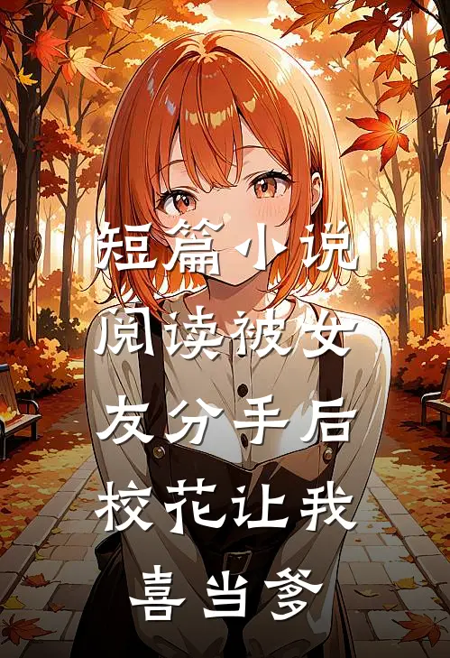 短篇小说阅读被女友分手后，校花让我喜当爹
