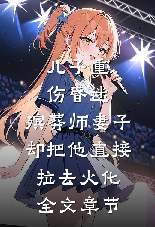 儿子重伤昏迷，殡葬师妻子却把他直接拉去火化全文章节