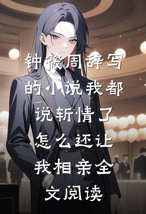 钟筱周辞写的小说我都说斩情了，怎么还让我相亲全文阅读