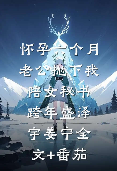 怀孕六个月，老公抛下我陪女秘书跨年盛泽宇姜宁全文+番茄