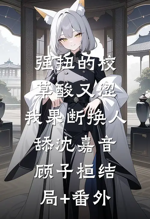 强扭的校草酸又涩，我果断换人舔沈嘉音顾子桓结局+番外