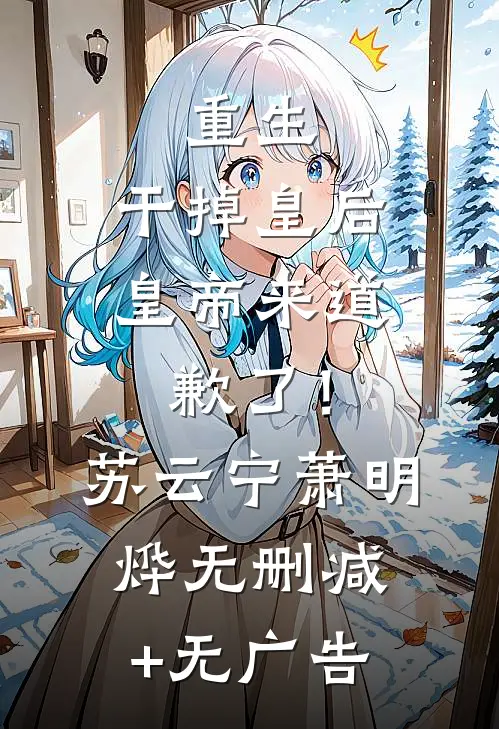 重生：干掉皇后，皇帝来道歉了！苏云宁萧明烨无删减+无广告