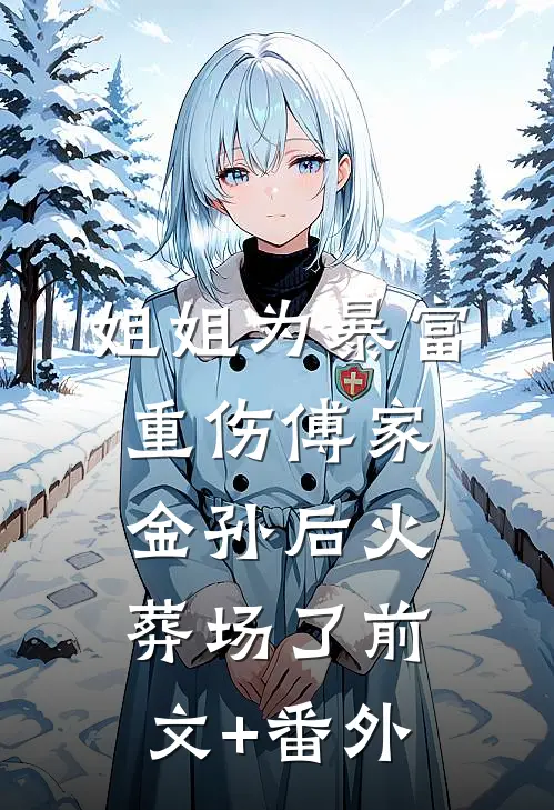 姐姐为暴富重伤傅家金孙后火葬场了前文+番外