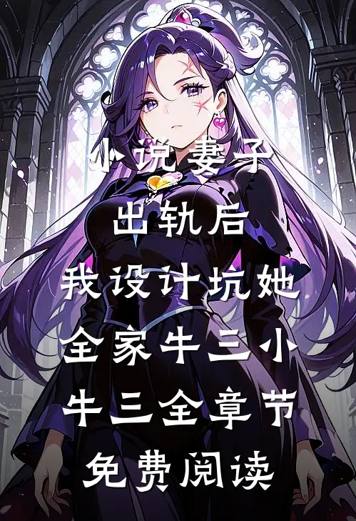小说妻子出轨后，我设计坑她全家牛三小牛三全章节免费阅读