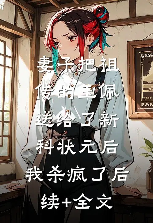 妻子把祖传的玉佩送给了新科状元后，我杀疯了后续+全文